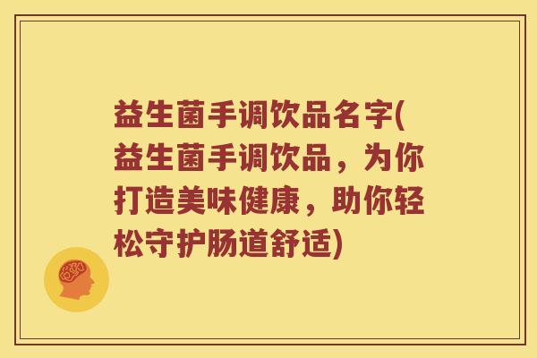 益生菌手调饮品名字(益生菌手调饮品，为你打造美味健康，助你轻松守护肠道舒适)