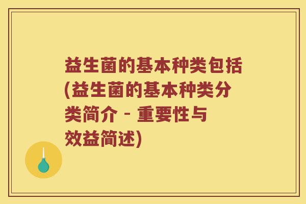 益生菌的基本种类包括(益生菌的基本种类分类简介 - 重要性与效益简述)