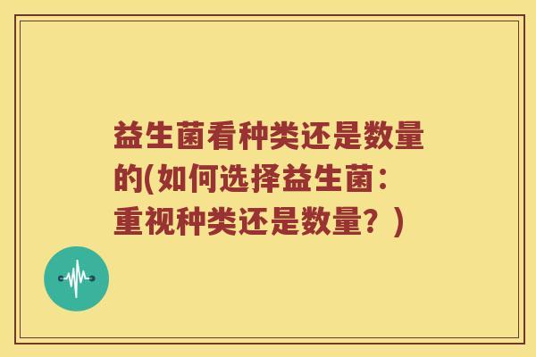 益生菌看种类还是数量的(如何选择益生菌：重视种类还是数量？)