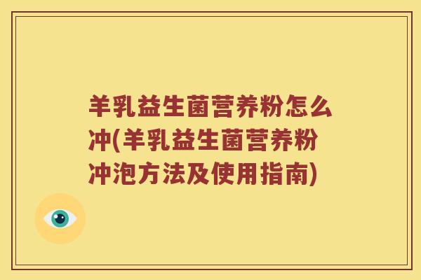 羊乳益生菌营养粉怎么冲(羊乳益生菌营养粉冲泡方法及使用指南)