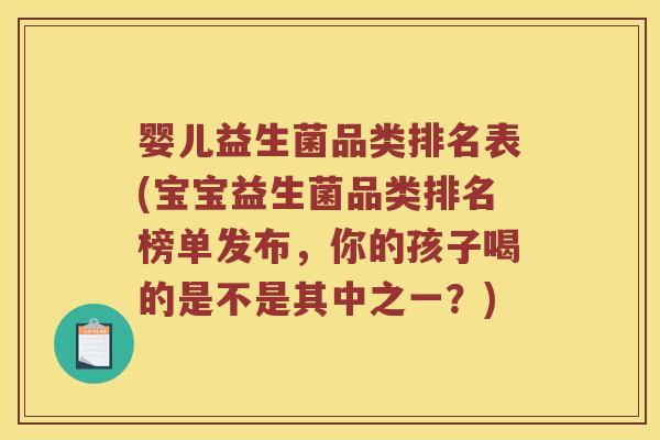 婴儿益生菌品类排名表(宝宝益生菌品类排名榜单发布，你的孩子喝的是不是其中之一？)