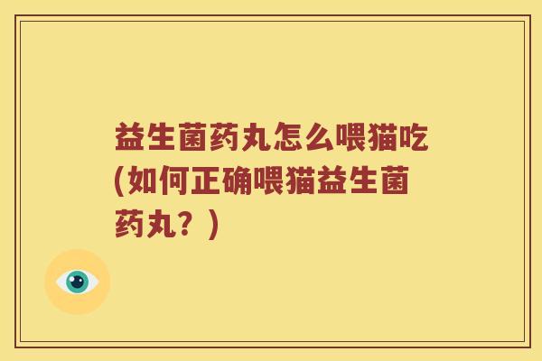 益生菌药丸怎么喂猫吃(如何正确喂猫益生菌药丸？)