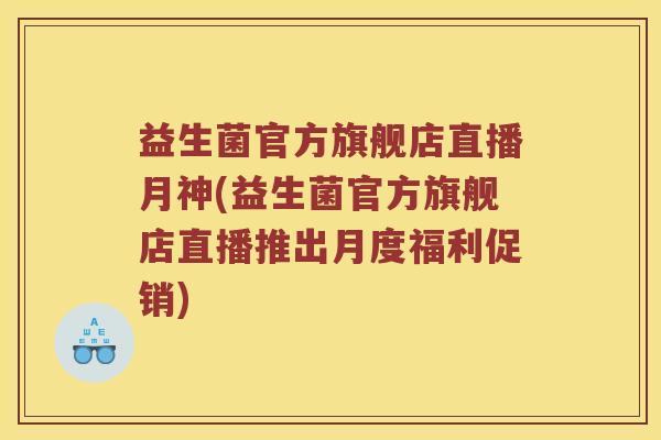 益生菌官方旗舰店直播月神(益生菌官方旗舰店直播推出月度福利促销)