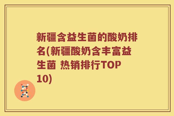 新疆含益生菌的酸奶排名(新疆酸奶含丰富益生菌 热销排行TOP10) 新疆含益生菌的酸奶排名(新疆酸奶含丰富益生菌 热销排行TOP10)
