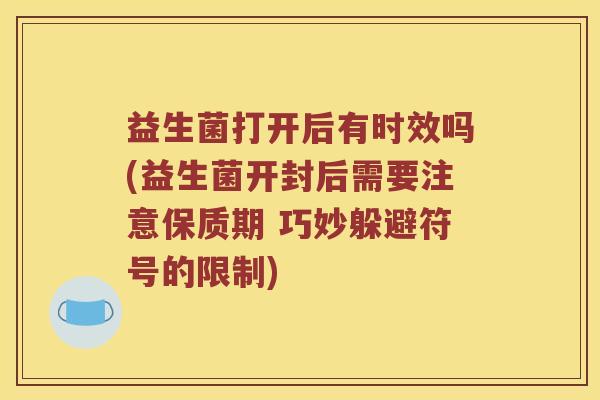 益生菌打开后有时效吗(益生菌开封后需要注意保质期 巧妙躲避符号的限制)
