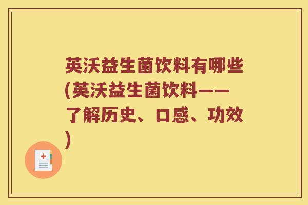 英沃益生菌饮料有哪些(英沃益生菌饮料——了解历史、口感、功效)