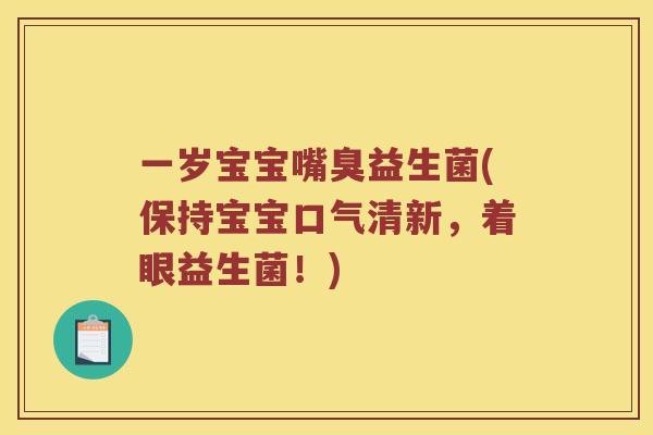 一岁宝宝嘴臭益生菌(保持宝宝口气清新，着眼益生菌！)
