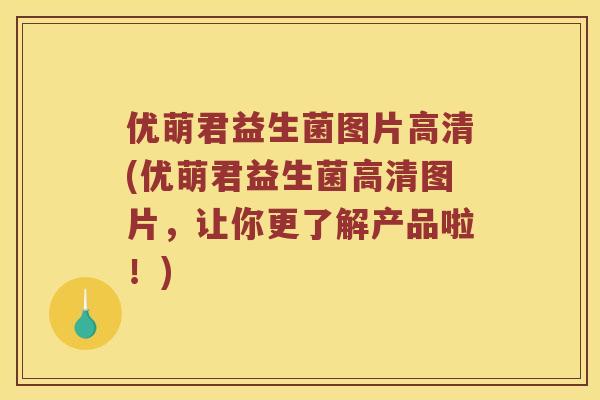 优萌君益生菌图片高清(优萌君益生菌高清图片，让你更了解产品啦！)