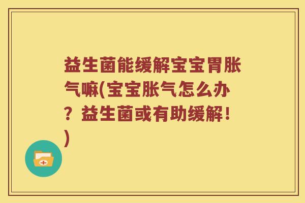益生菌能缓解宝宝胃胀气嘛(宝宝胀气怎么办？益生菌或有助缓解！)