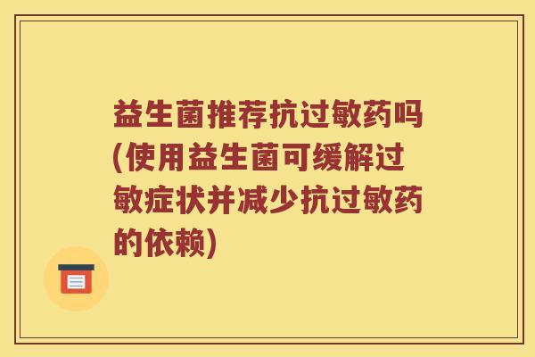 益生菌推荐抗药吗(使用益生菌可缓解症状并减少抗药的依赖) 益生菌推荐抗药吗(使用益生菌可缓解症状并减少抗药的依赖)