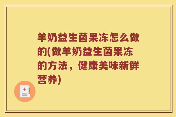 羊奶益生菌果冻怎么做的(做羊奶益生菌果冻的方法，健康美味新鲜营养)