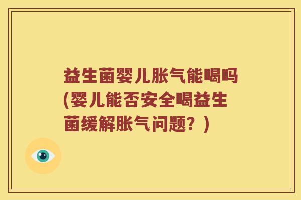 益生菌婴儿能喝吗(婴儿能否安全喝益生菌缓解问题?) 益生菌婴儿能喝吗(婴儿能否安全喝益生菌缓解问题?)