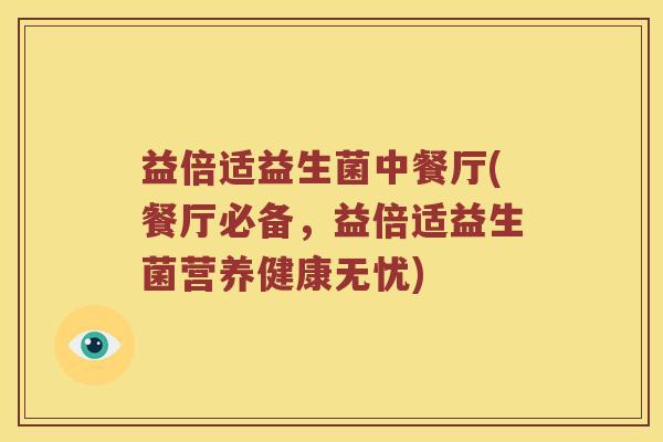 益倍适益生菌中餐厅(餐厅必备，益倍适益生菌营养健康无忧)