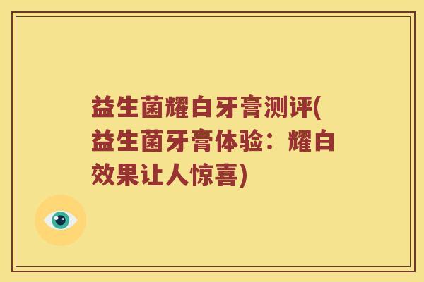 益生菌耀白牙膏测评(益生菌牙膏体验：耀白效果让人惊喜)