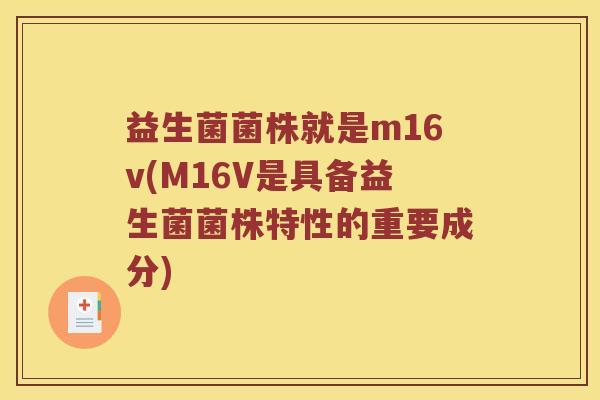 益生菌菌株就是m16v(M16V是具备益生菌菌株特性的重要成分)