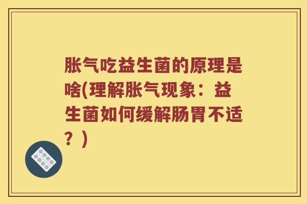 胀气吃益生菌的原理是啥(理解胀气现象：益生菌如何缓解肠胃不适？)