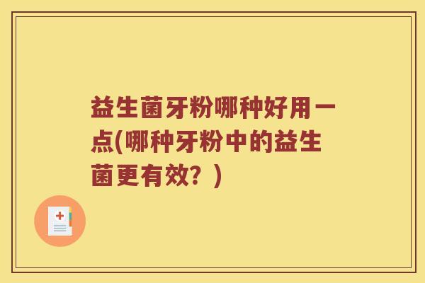 益生菌牙粉哪种好用一点(哪种牙粉中的益生菌更有效？)