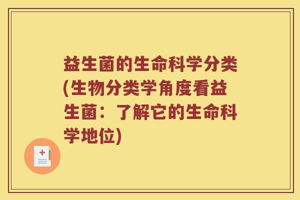 益生菌的生命科学分类(生物分类学角度看益生菌：了解它的生命科学地位)