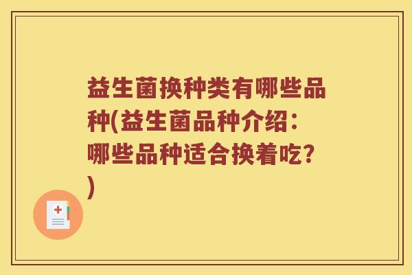 益生菌换种类有哪些品种(益生菌品种介绍：哪些品种适合换着吃？)