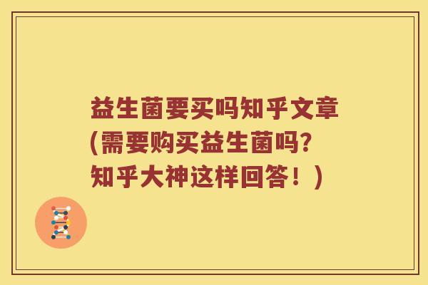 益生菌要买吗知乎文章(需要购买益生菌吗？知乎大神这样回答！)