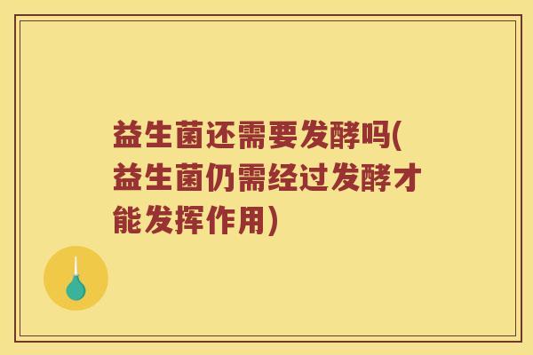 益生菌还需要发酵吗(益生菌仍需经过发酵才能发挥作用)