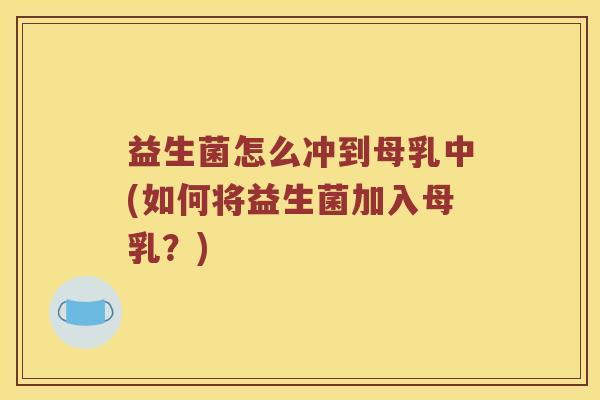益生菌怎么冲到母乳中(如何将益生菌加入母乳？)