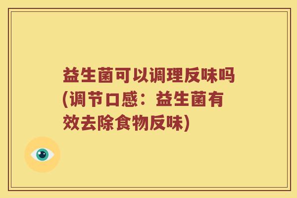 益生菌可以调理反味吗(调节口感：益生菌有效去除食物反味)