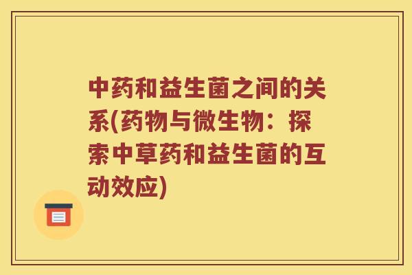 中药和益生菌之间的关系(药物与微生物：探索中草药和益生菌的互动效应)