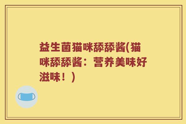 益生菌猫咪舔舔酱(猫咪舔舔酱：营养美味好滋味！)