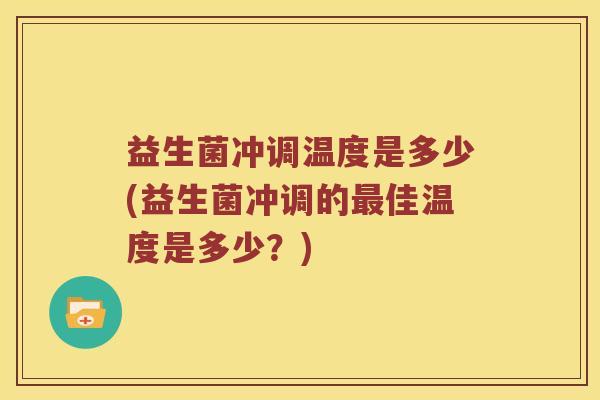 益生菌冲调温度是多少(益生菌冲调的佳温度是多少？)