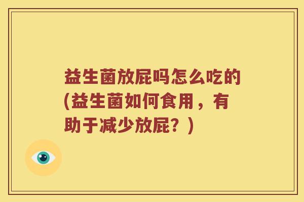 益生菌放屁吗怎么吃的(益生菌如何食用，有助于减少放屁？)