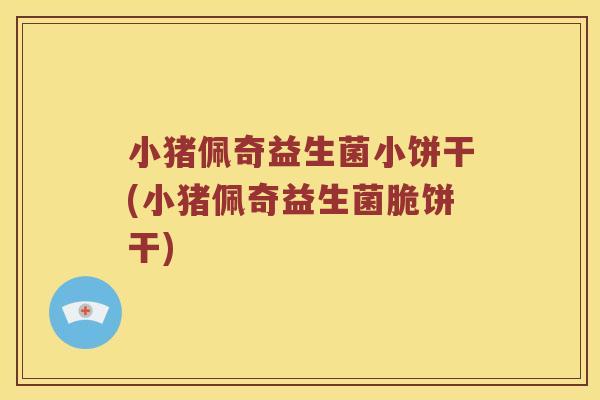 小猪佩奇益生菌小饼干(小猪佩奇益生菌脆饼干)