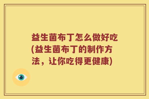 益生菌布丁怎么做好吃(益生菌布丁的制作方法,让你吃得更健康) 益生菌布丁怎么做好吃(益生菌布丁的制作方法,让你吃得更健康)