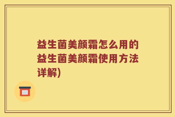益生菌美颜霜怎么用的益生菌美颜霜使用方法详解)
