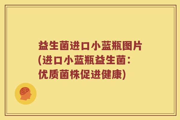 益生菌进口小蓝瓶图片(进口小蓝瓶益生菌：优质菌株促进健康)
