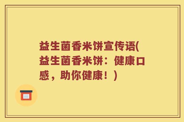 益生菌香米饼宣传语(益生菌香米饼：健康口感，助你健康！)
