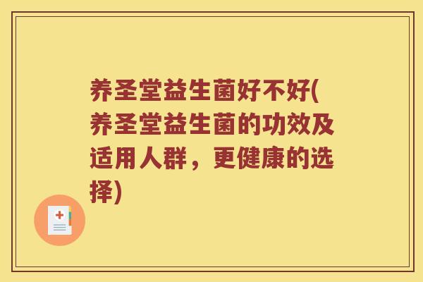 养圣堂益生菌好不好(养圣堂益生菌的功效及适用人群,更健康的选择) 养圣堂益生菌好不好(养圣堂益生菌的功效及适用人群,更健康的选择)