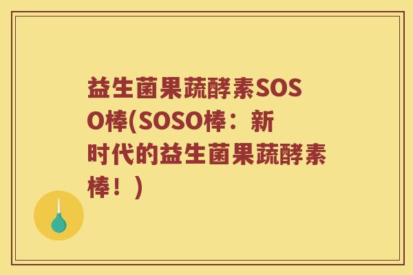 益生菌果蔬酵素SOSO棒(SOSO棒：新时代的益生菌果蔬酵素棒！)