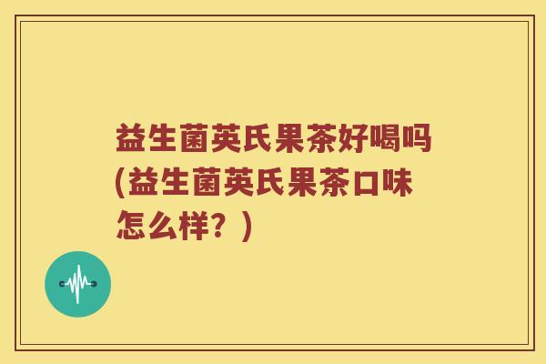 益生菌英氏果茶好喝吗(益生菌英氏果茶口味怎么样？)