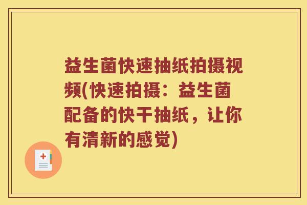 益生菌快速抽纸拍摄视频(快速拍摄：益生菌配备的快干抽纸，让你有清新的感觉)