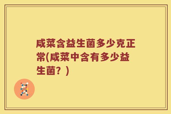 咸菜含益生菌多少克正常(咸菜中含有多少益生菌？)