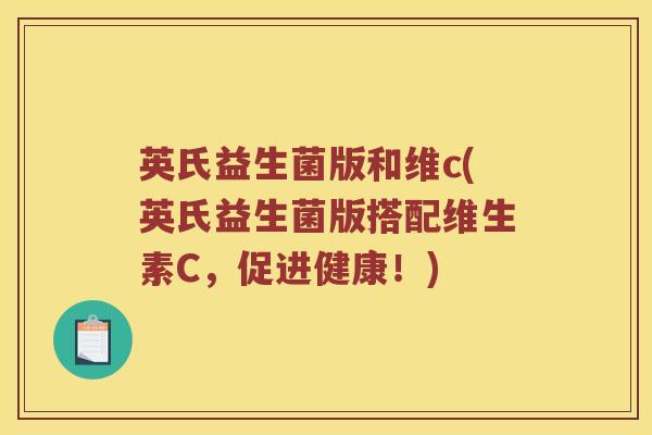 英氏益生菌版和维c(英氏益生菌版搭配维生素C，促进健康！)