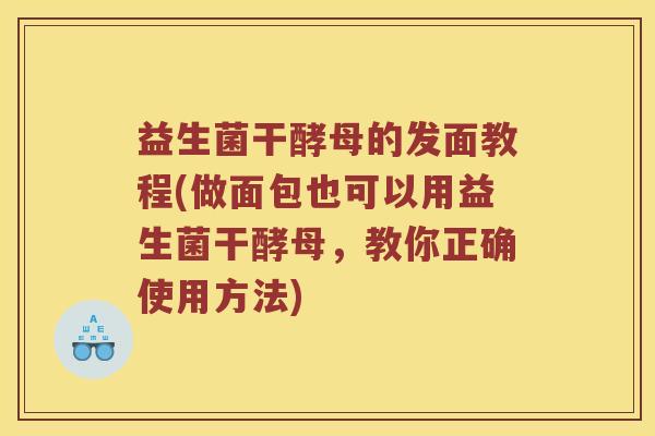 益生菌干酵母的发面教程(做面包也可以用益生菌干酵母，教你正确使用方法)