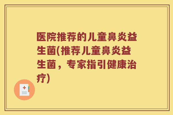 医院推荐的儿童鼻炎益生菌(推荐儿童鼻炎益生菌，专家指引健康治疗)