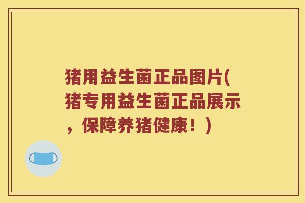 猪用益生菌正品图片(猪专用益生菌正品展示，保障养猪健康！)