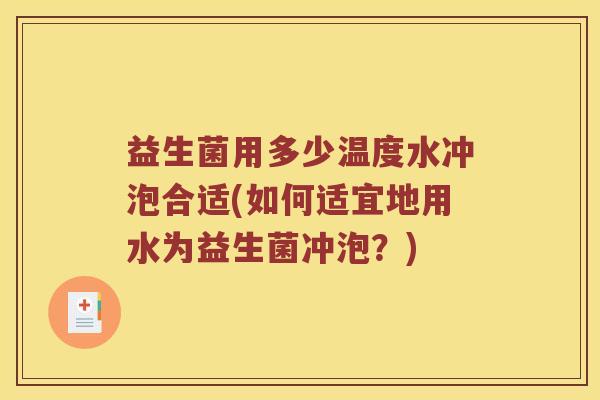 益生菌用多少温度水冲泡合适(如何适宜地用水为益生菌冲泡？)