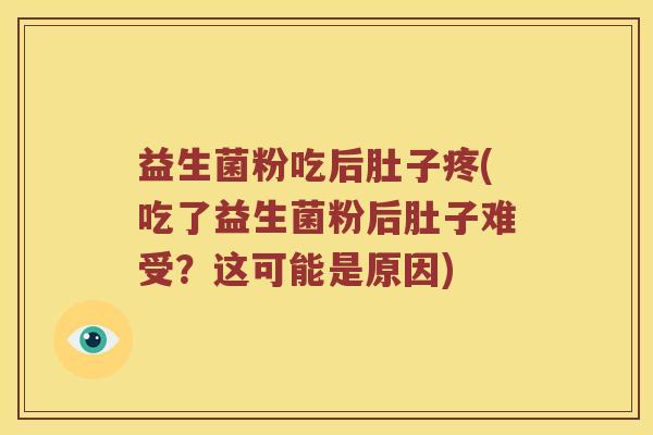 益生菌粉吃后肚子疼(吃了益生菌粉后肚子难受？这可能是原因)