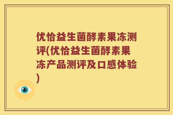 优恰益生菌酵素果冻测评(优恰益生菌酵素果冻产品测评及口感体验)