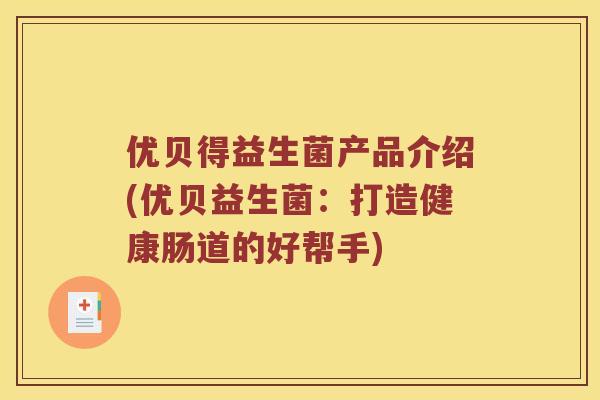 优贝得益生菌产品介绍(优贝益生菌：打造健康肠道的好帮手)