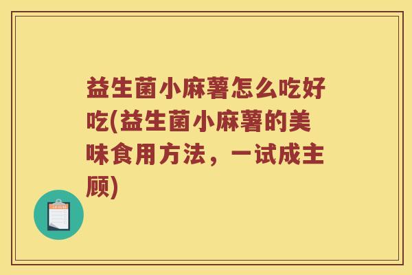 益生菌小麻薯怎么吃好吃(益生菌小麻薯的美味食用方法，一试成主顾)
